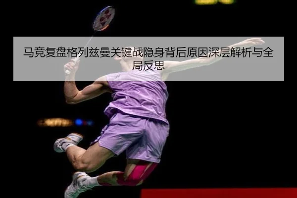 马竞复盘格列兹曼关键战隐身背后原因深层解析与全局反思