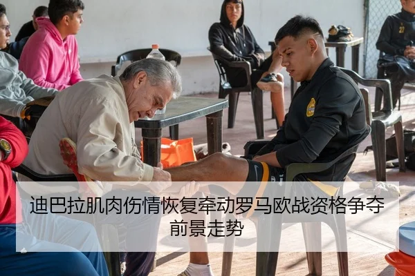 迪巴拉肌肉伤情恢复牵动罗马欧战资格争夺前景走势
