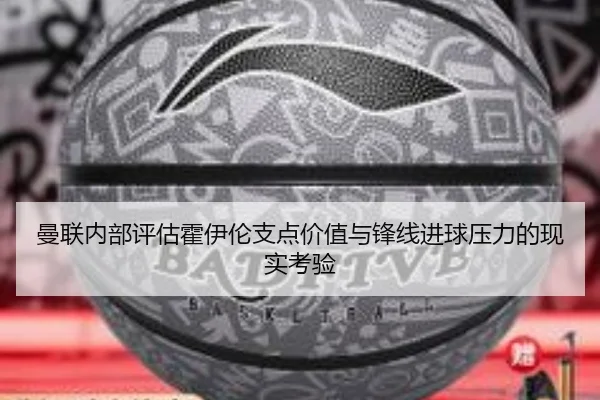 曼联内部评估霍伊伦支点价值与锋线进球压力的现实考验