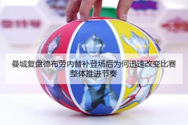 曼城复盘德布劳内替补登场后为何迅速改变比赛整体推进节奏（kaiyun）