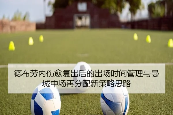 德布劳内伤愈复出后的出场时间管理与曼城中场再分配新策略思路 - kaiyun