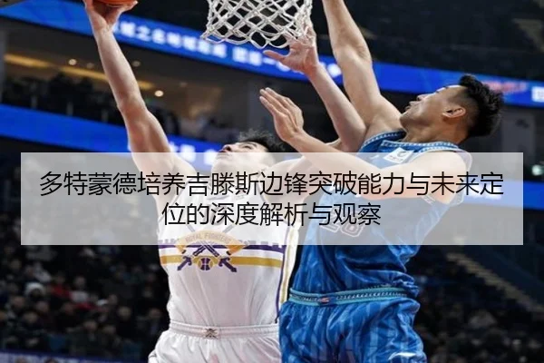 多特蒙德培养吉滕斯边锋突破能力与未来定位的深度解析与观察 - kaiyun