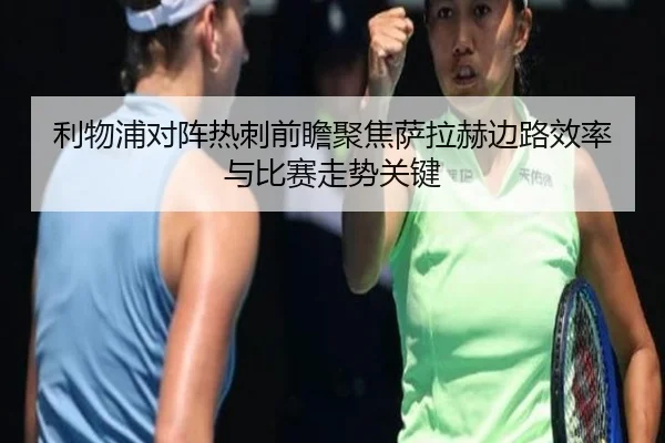 利物浦对阵热刺前瞻聚焦萨拉赫边路效率与比赛走势关键（kaiyun）